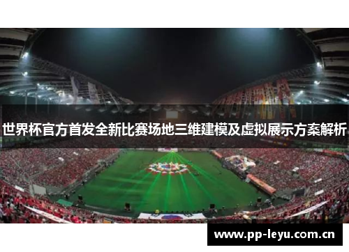 世界杯官方首发全新比赛场地三维建模及虚拟展示方案解析 世界杯官方首发全新比赛场地三维建模及虚拟展示方案解析