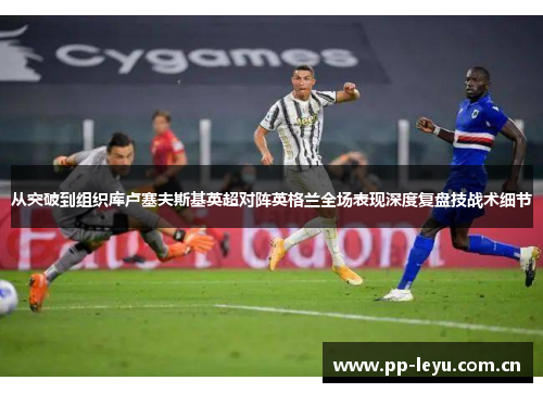 从突破到组织库卢塞夫斯基英超对阵英格兰全场表现深度复盘技战术细节 从突破到组织库卢塞夫斯基英超对阵英格兰全场表现深度复盘技战术细节