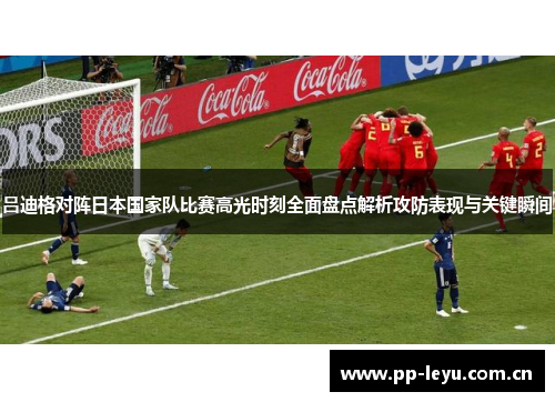 吕迪格对阵日本国家队比赛高光时刻全面盘点解析攻防表现与关键瞬间 吕迪格对阵日本国家队比赛高光时刻全面盘点解析攻防表现与关键瞬间
