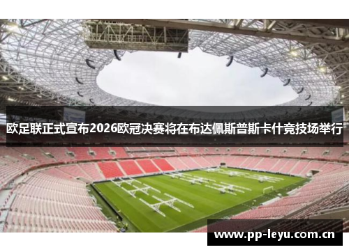 欧足联正式宣布2026欧冠决赛将在布达佩斯普斯卡什竞技场举行 欧足联正式宣布2026欧冠决赛将在布达佩斯普斯卡什竞技场举行